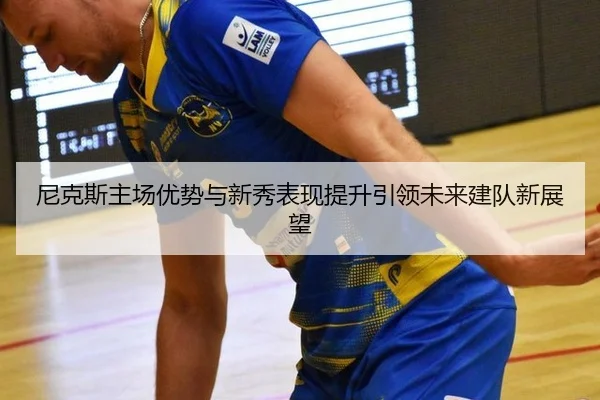 尼克斯主场优势与新秀表现提升引领未来建队新展望