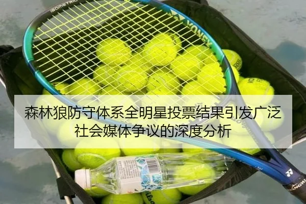 森林狼防守体系全明星投票结果引发广泛社会媒体争议的深度分析